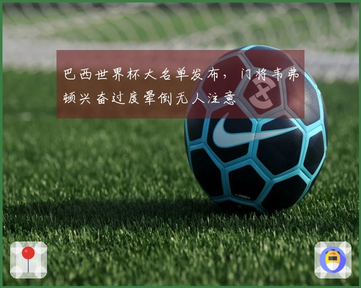 巴西世界杯大名单发布，门将韦弗顿兴奋过度晕倒无人注意